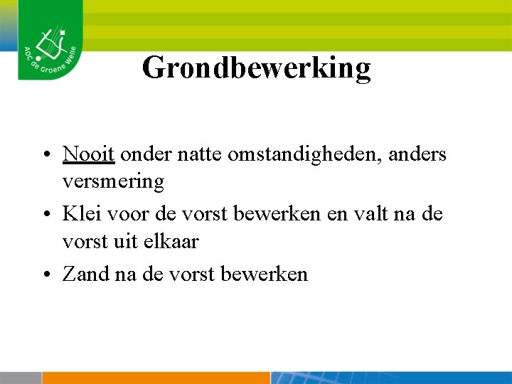 Grondbewerking • Nooit onder natte omstandigheden, anders versmering • Klei voor de vorst bewerken