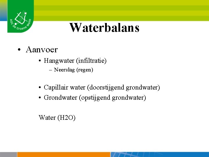 Waterbalans • Aanvoer • Hangwater (infiltratie) – Neerslag (regen) • Capillair water (doorstijgend grondwater)