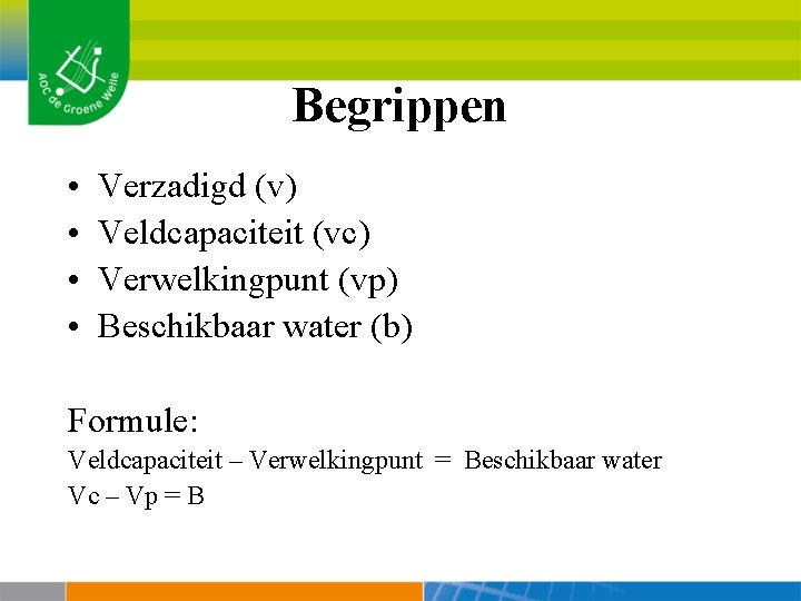 Begrippen • • Verzadigd (v) Veldcapaciteit (vc) Verwelkingpunt (vp) Beschikbaar water (b) Formule: Veldcapaciteit