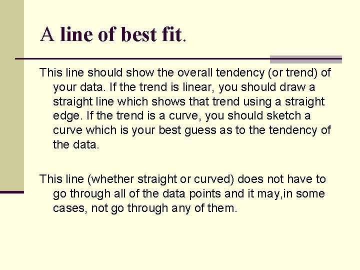 A line of best fit. This line should show the overall tendency (or trend)