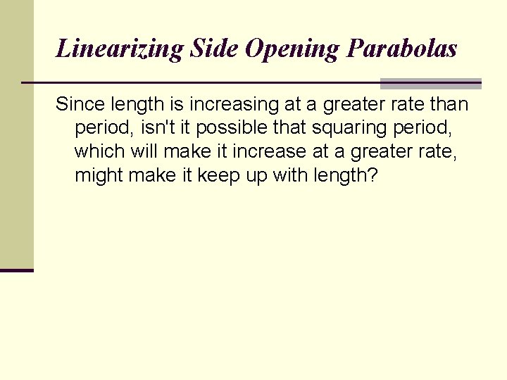 Linearizing Side Opening Parabolas Since length is increasing at a greater rate than period,