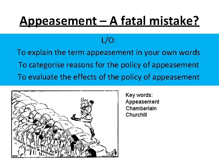 Appeasement – A fatal mistake? L/O: To explain the term appeasement in your own Appeasement – A fatal mistake? L/O: To explain the term appeasement in your own