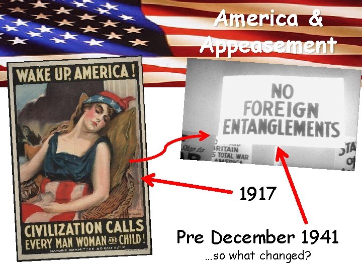 America & Appeasement 1917 Pre December 1941 …so what changed? America & Appeasement 1917 Pre December 1941 …so what changed?