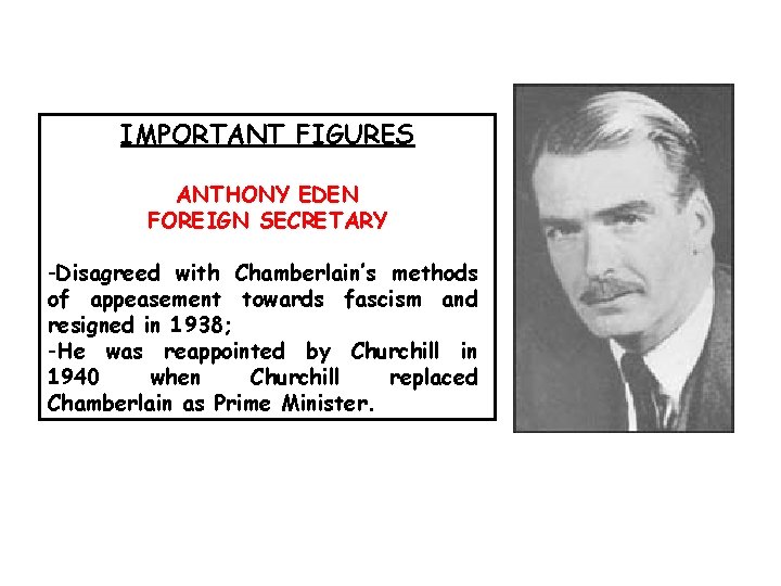 IMPORTANT FIGURES ANTHONY EDEN FOREIGN SECRETARY -Disagreed with Chamberlain’s methods of appeasement towards fascism IMPORTANT FIGURES ANTHONY EDEN FOREIGN SECRETARY -Disagreed with Chamberlain’s methods of appeasement towards fascism
