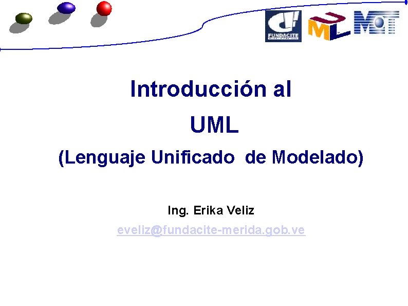 Introducción al UML (Lenguaje Unificado de Modelado) Ing. Erika Veliz eveliz@fundacite-merida. gob. ve 