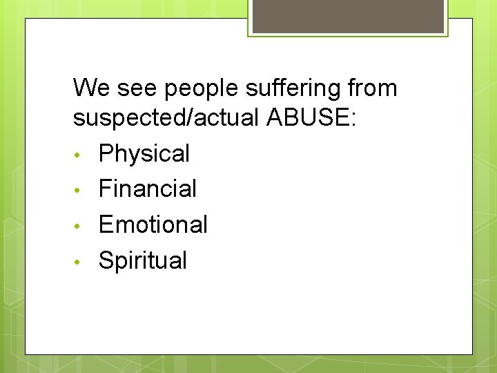 We see people suffering from suspected/actual ABUSE: • Physical • Financial • Emotional •