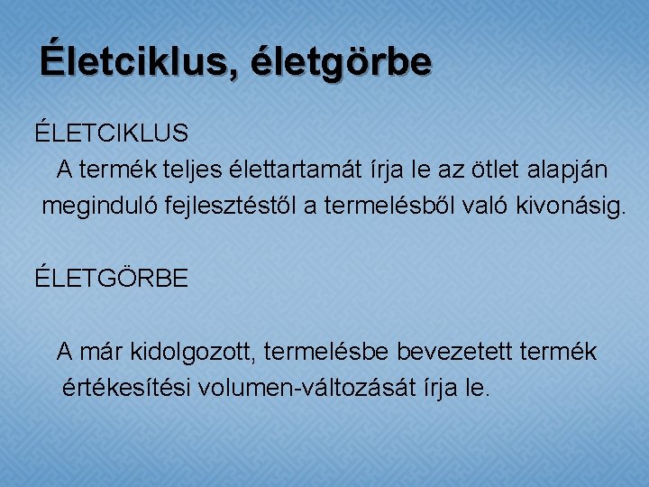 Életciklus, életgörbe ÉLETCIKLUS A termék teljes élettartamát írja le az ötlet alapján meginduló fejlesztéstől