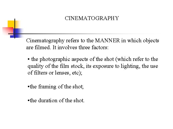 CINEMATOGRAPHY Cinematography refers to the MANNER in which objects are filmed. It involves three