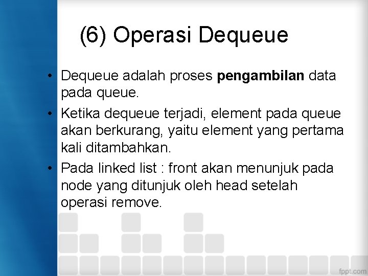 (6) Operasi Dequeue • Dequeue adalah proses pengambilan data pada queue. • Ketika dequeue