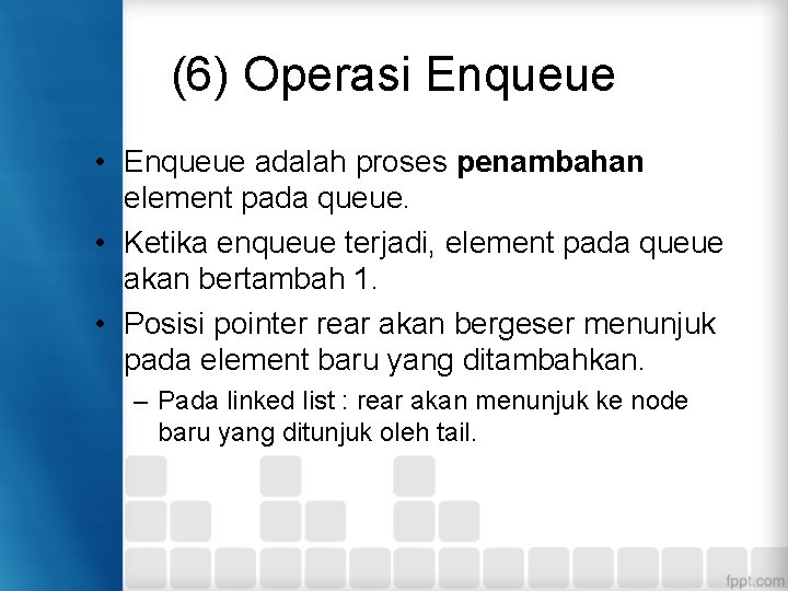 (6) Operasi Enqueue • Enqueue adalah proses penambahan element pada queue. • Ketika enqueue