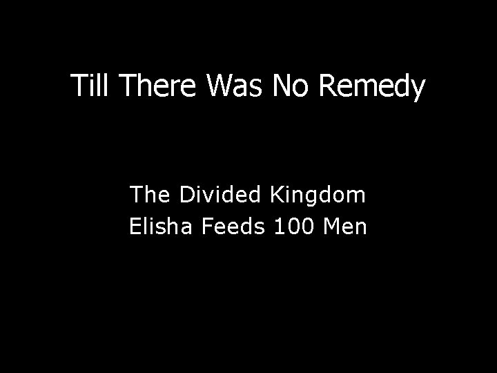 Till There Was No Remedy The Divided Kingdom Elisha Feeds 100 Men Till There Was No Remedy The Divided Kingdom Elisha Feeds 100 Men