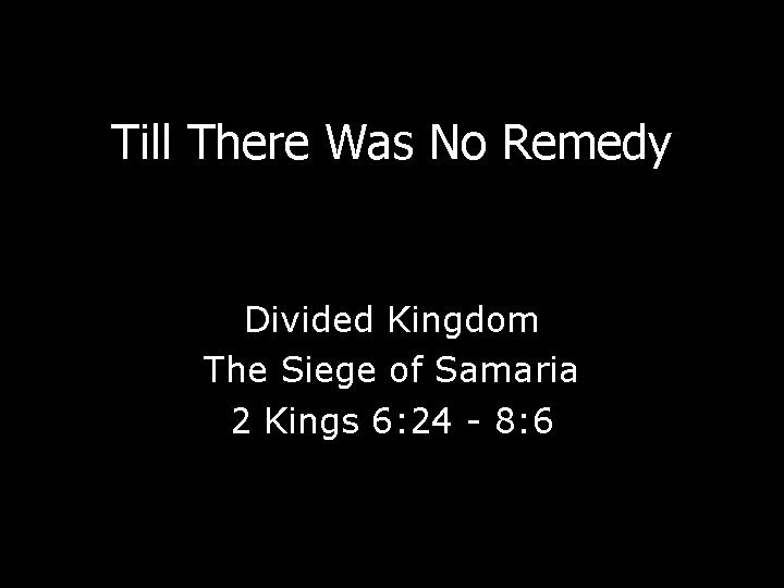 Till There Was No Remedy Divided Kingdom The Siege of Samaria 2 Kings 6: Till There Was No Remedy Divided Kingdom The Siege of Samaria 2 Kings 6: