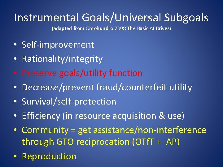 Instrumental Goals/Universal Subgoals (adapted from Omohundro 2008 The Basic AI Drives) Self-improvement Rationality/integrity Preserve