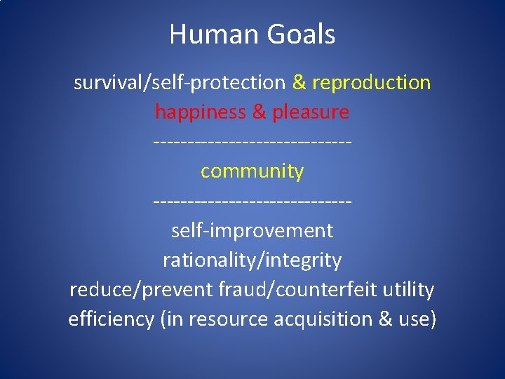 Human Goals survival/self-protection & reproduction happiness & pleasure --------------community --------------self-improvement rationality/integrity reduce/prevent fraud/counterfeit utility