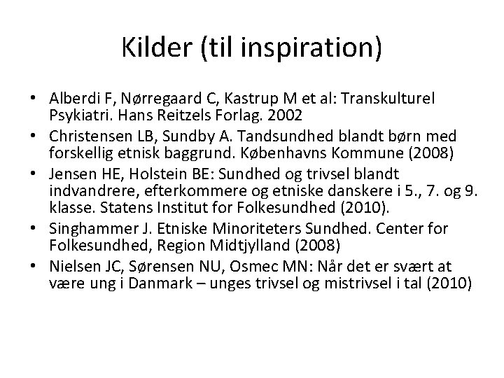 Kilder (til inspiration) • Alberdi F, Nørregaard C, Kastrup M et al: Transkulturel Psykiatri.