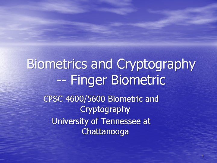 Biometrics and Cryptography -- Finger Biometric CPSC 4600/5600 Biometric and Cryptography University of Tennessee