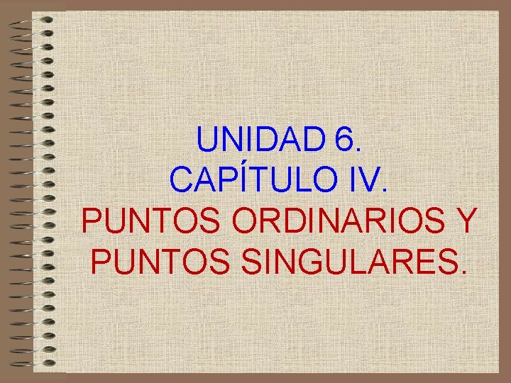 UNIDAD 6. CAPÍTULO IV. PUNTOS ORDINARIOS Y PUNTOS SINGULARES. 