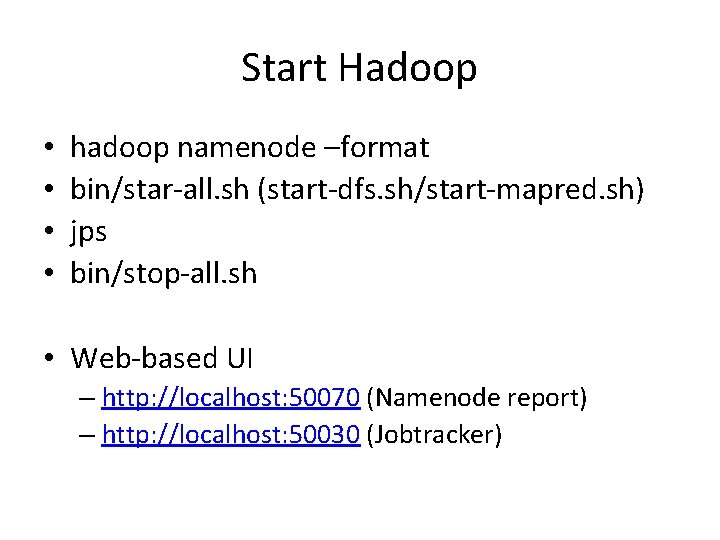 Start Hadoop • • hadoop namenode –format bin/star-all. sh (start-dfs. sh/start-mapred. sh) jps bin/stop-all.