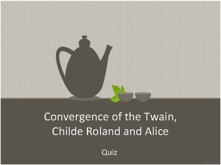 Convergence of the Twain, Childe Roland Alice Quiz 