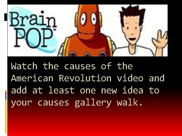 Watch the causes of the American Revolution video and add at least one new