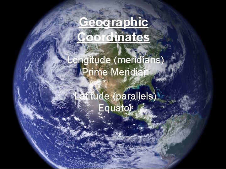 Geographic Coordinates Longitude (meridians) Prime Meridian Latitude (parallels) Equator 