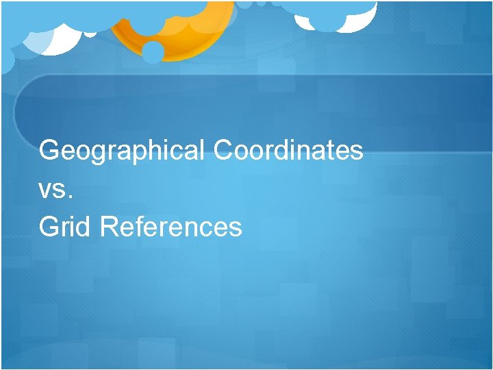 Geographical Coordinates vs. Grid References 
