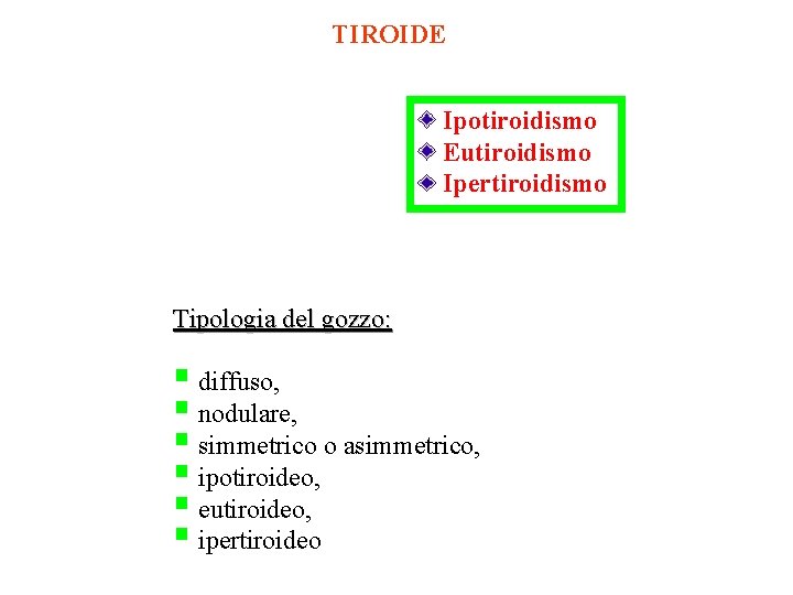 TIROIDE Ipotiroidismo Eutiroidismo Ipertiroidismo Tipologia del gozzo: § diffuso, § nodulare, § simmetrico o
