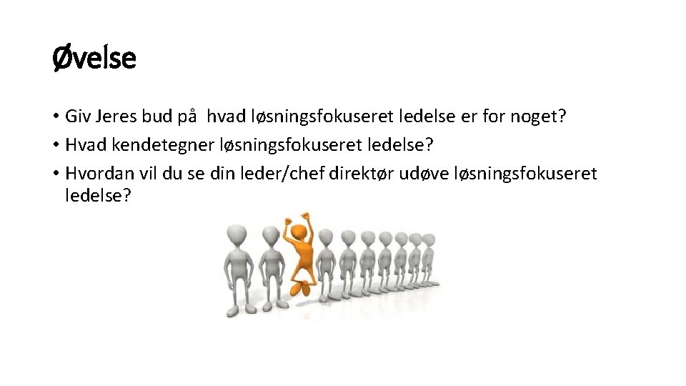 Øvelse • Giv Jeres bud på hvad løsningsfokuseret ledelse er for noget? • Hvad Øvelse • Giv Jeres bud på hvad løsningsfokuseret ledelse er for noget? • Hvad