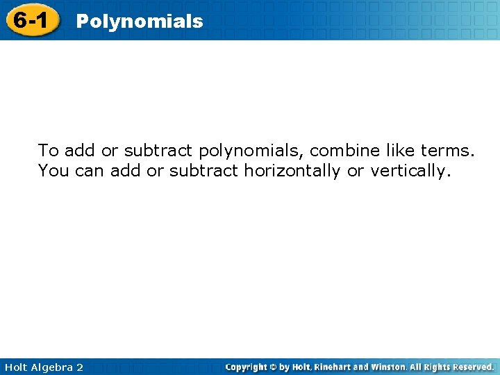 6 -1 Polynomials To add or subtract polynomials, combine like terms. You can add