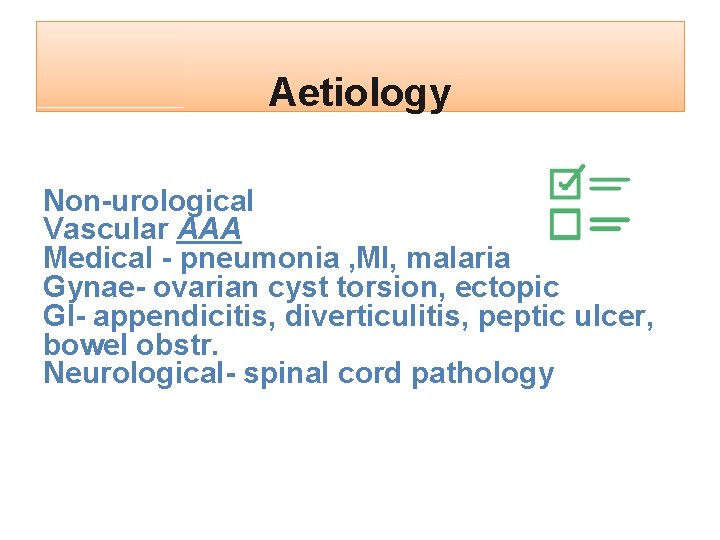 Aetiology Non-urological Vascular AAA Medical - pneumonia , MI, malaria Gynae- ovarian cyst torsion,