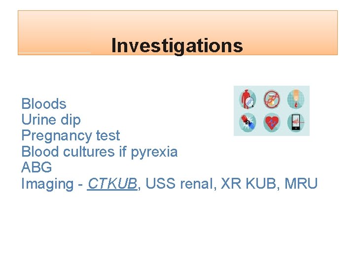 Investigations Bloods Urine dip Pregnancy test Blood cultures if pyrexia ABG Imaging - CTKUB,