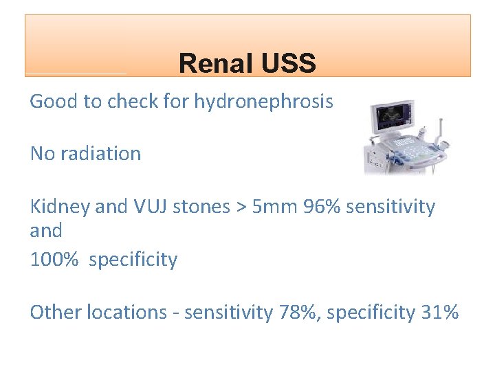 Renal USS Good to check for hydronephrosis No radiation Kidney and VUJ stones >