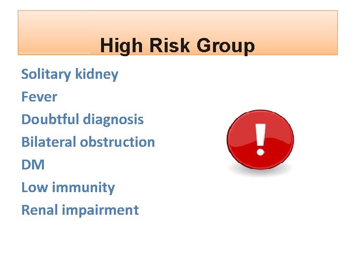 High Risk Group Solitary kidney Fever Doubtful diagnosis Bilateral obstruction DM Low immunity Renal