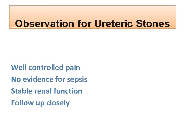 Observation for Ureteric Stones Well controlled pain No evidence for sepsis Stable renal function