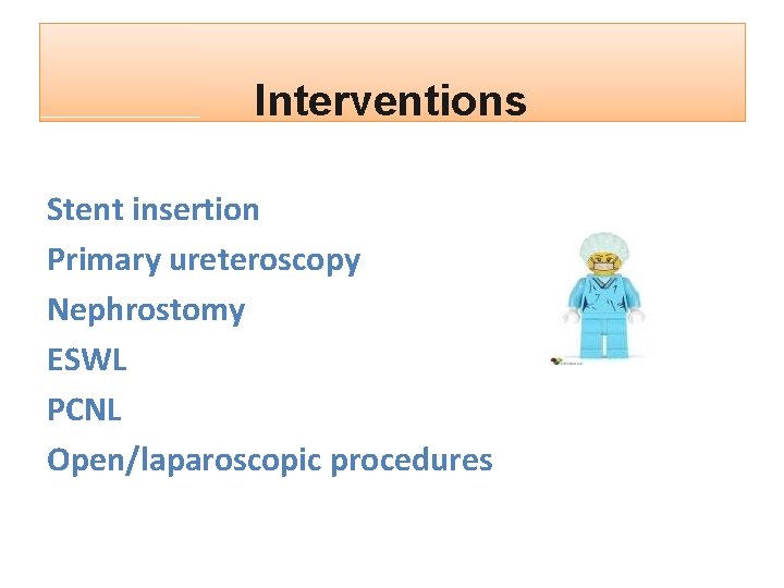 Interventions Stent insertion Primary ureteroscopy Nephrostomy ESWL PCNL Open/laparoscopic procedures 