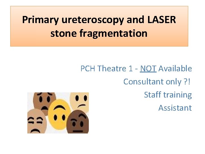 Primary ureteroscopy and LASER stone fragmentation PCH Theatre 1 - NOT Available Consultant only