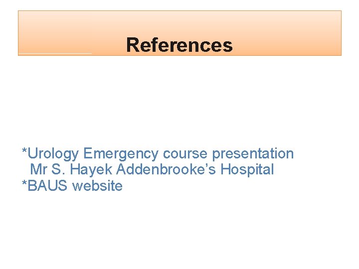 References *Urology Emergency course presentation Mr S. Hayek Addenbrooke’s Hospital *BAUS website 