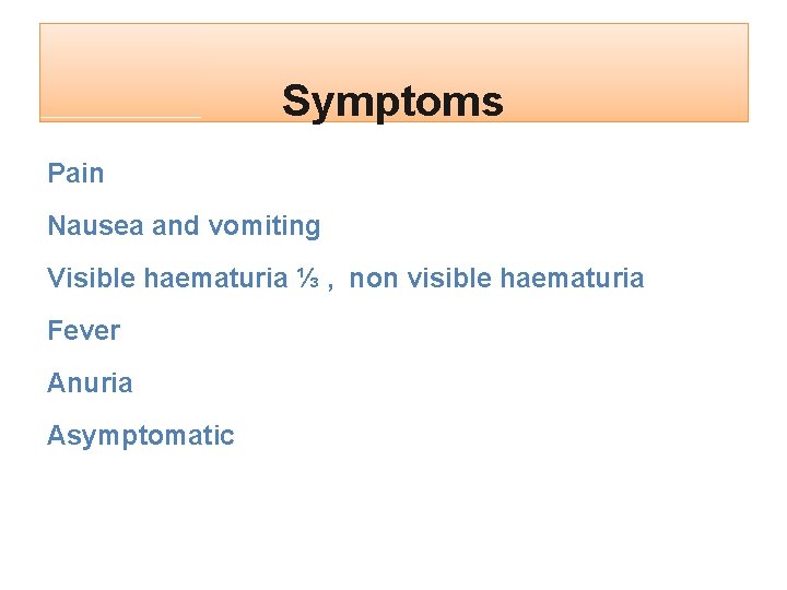 Symptoms Pain Nausea and vomiting Visible haematuria ⅓ , non visible haematuria Fever Anuria