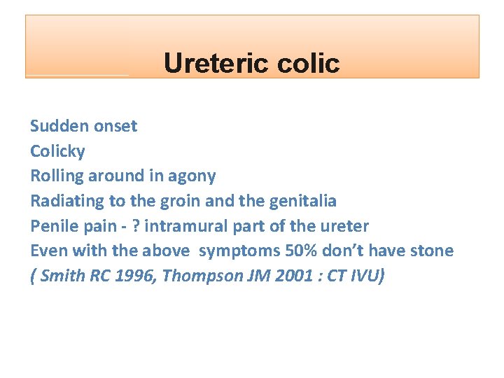 Ureteric colic Sudden onset Colicky Rolling around in agony Radiating to the groin and