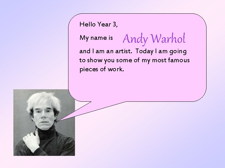 Hello Year 3, My name is Andy Warhol and I am an artist. Today