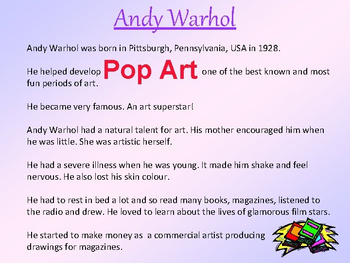 Andy Warhol was born in Pittsburgh, Pennsylvania, USA in 1928. He helped develop fun