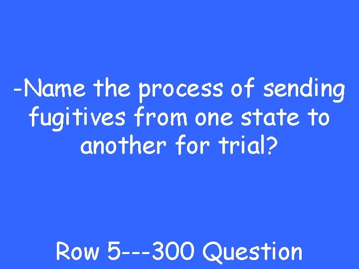 -Name the process of sending fugitives from one state to another for trial? Row -Name the process of sending fugitives from one state to another for trial? Row