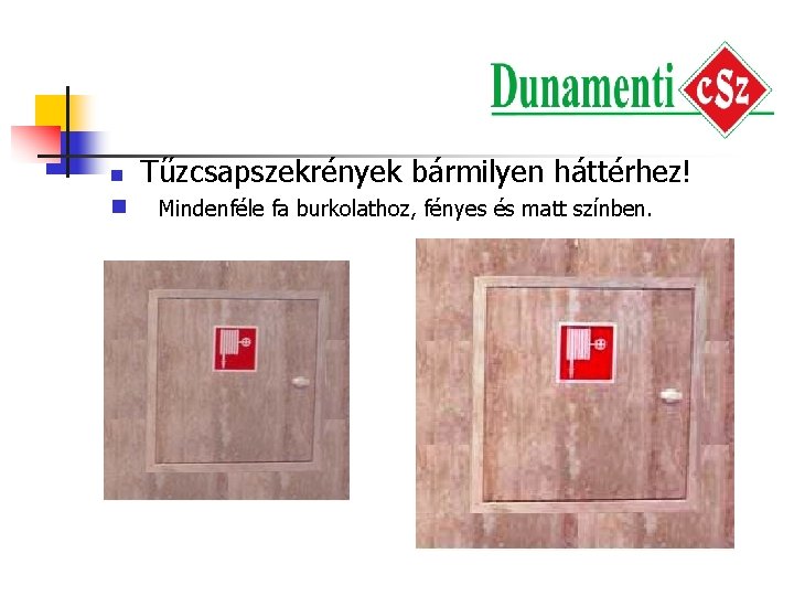 n n Tűzcsapszekrények bármilyen háttérhez! Mindenféle fa burkolathoz, fényes és matt színben. 