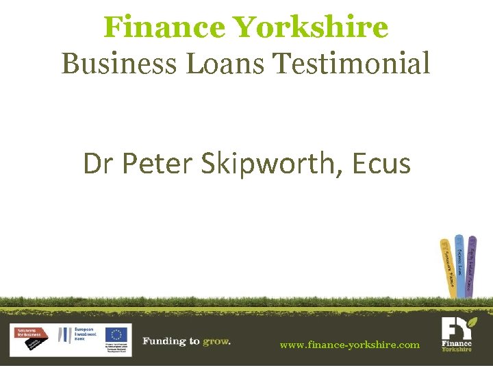 Finance Yorkshire Business Loans Testimonial Dr Peter Skipworth, Ecus www. finance-yorkshire. com 