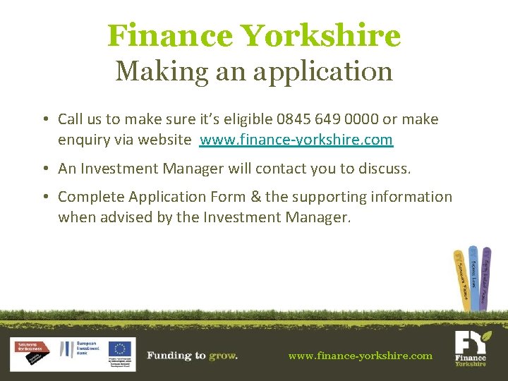 Finance Yorkshire Making an application • Call us to make sure it’s eligible 0845