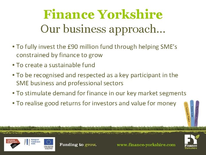 Finance Yorkshire Our business approach… • To fully invest the £ 90 million fund