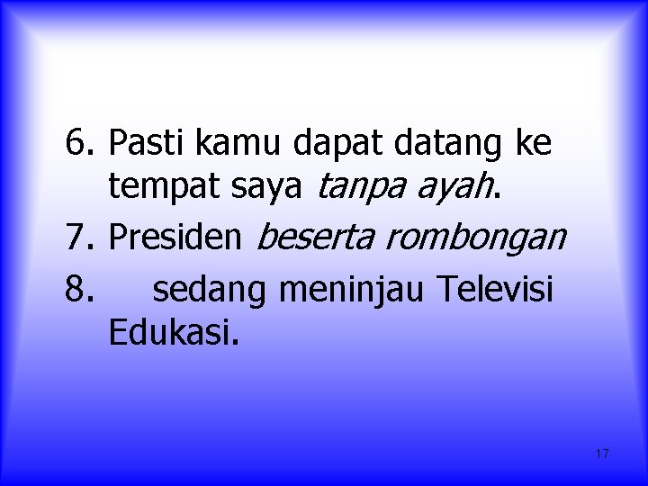 6. Pasti kamu dapat datang ke tempat saya tanpa ayah. 7. Presiden beserta rombongan 6. Pasti kamu dapat datang ke tempat saya tanpa ayah. 7. Presiden beserta rombongan