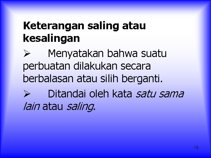 Keterangan saling atau kesalingan Ø Menyatakan bahwa suatu perbuatan dilakukan secara berbalasan atau silih Keterangan saling atau kesalingan Ø Menyatakan bahwa suatu perbuatan dilakukan secara berbalasan atau silih