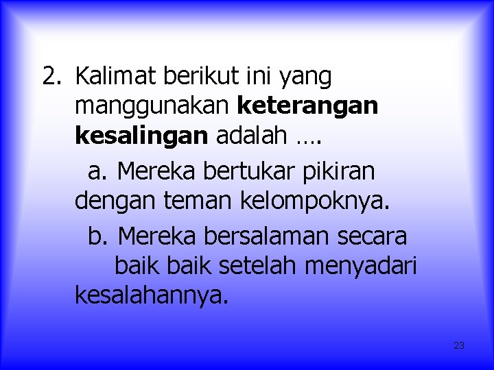 2. Kalimat berikut ini yang manggunakan keterangan kesalingan adalah …. a. Mereka bertukar pikiran