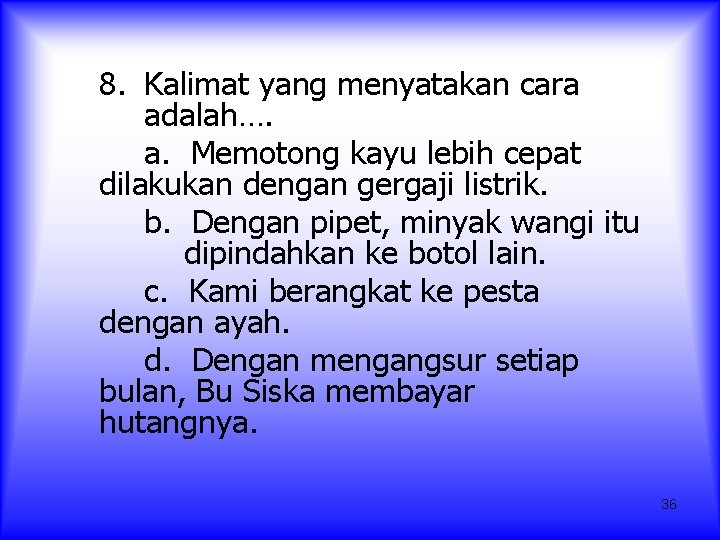 8. Kalimat yang menyatakan cara adalah…. a. Memotong kayu lebih cepat dilakukan dengan gergaji 8. Kalimat yang menyatakan cara adalah…. a. Memotong kayu lebih cepat dilakukan dengan gergaji